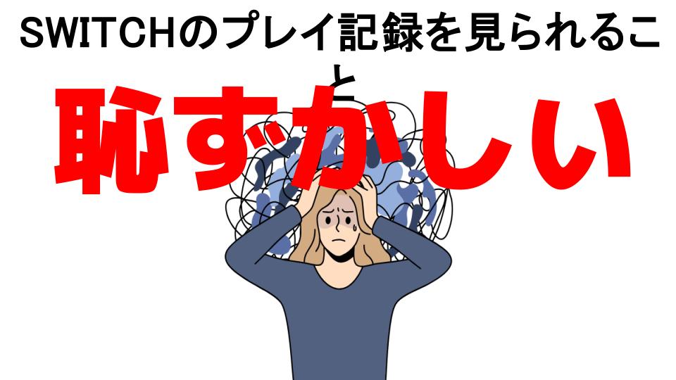 SWITCHのプレイ記録を見られることが恥ずかしい7つの理由・口コミ・メリット